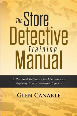 The Store Detective Training Manual: A Practical Reference for Current and Aspiring Loss Prevention Officers - Glen Canarte