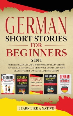 German Short Stories for Beginners 5 in 1: Over 500 Dialogues and Daily Used Phrases to Learn German in Your Car. Have Fun & Grow Your Vocabulary, wit -