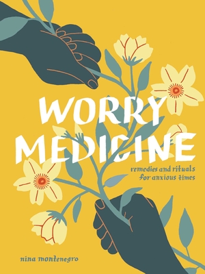 Worry Medicine: Remedies and Rituals for Anxious Times - Nina Montenegro