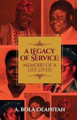 A Legacy of Service: Memoirs of a Life Lived - A. Bola Olaniyan
