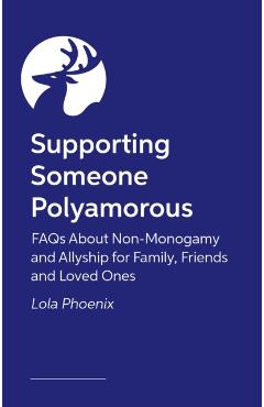 Poza produsului Supporting Someone Polyamorous: FAQs about Non-Monogamy and Allyship for Family, Friends and Loved Ones - Lola Phoenix