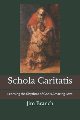 Schola Caritatis: Learning the Rhythms of God's Amazing Love - Jim Branch