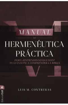 Manual de Hermenéutica Práctica: Pero ¿Entiendes Lo Que Lees? Ayudándote a Comprender La Biblia - Luis Miguel Contreras