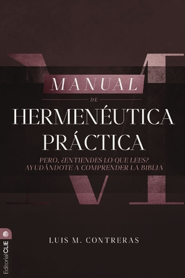 Manual de Hermenéutica Práctica: Pero ¿Entiendes Lo Que Lees? Ayudándote a Comprender La Biblia - Luis Miguel Contreras