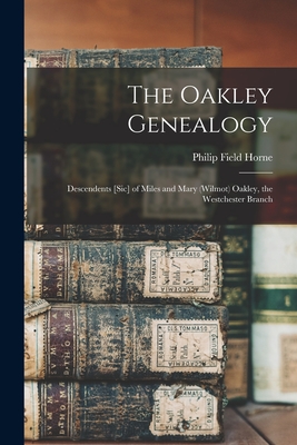The Oakley Genealogy: Descendents [sic] of Miles and Mary (Wilmot) Oakley, the Westchester Branch - Philip Field 1951- Horne