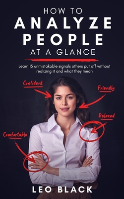 How to Analyze People at a Glance - Learn 15 Unmistakable Signals Others Put Off Without Realizing It and What They Mean - Leo Black