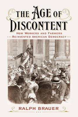 The Age of Discontent: How Workers and Farmers Reinvented American Democracy - Ralph Brauer