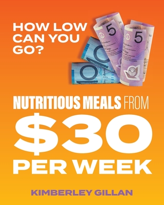 How Low Can You Go?: Nutritious meals from $30 per week - Kimberley Gillan