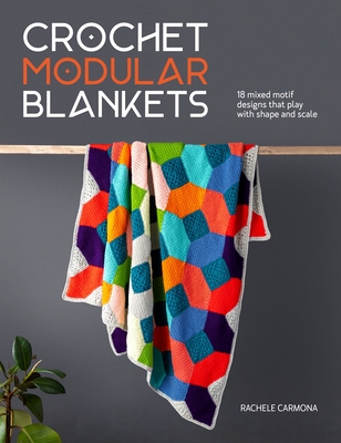 Crochet Modular Blankets: 18 Mixed Motif Designs That Play with Colour, Shape and Scale - Rachele Carmona