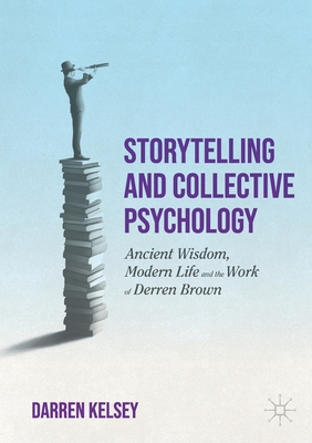Storytelling and Collective Psychology: Ancient Wisdom, Modern Life and the Work of Derren Brown - Darren Kelsey
