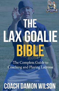 Poza produsului The Lax Goalie Bible: The Complete Guide for Coaching and Playing Lacrosse Goalie - Damon Wilson