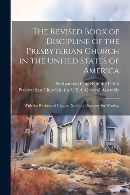 The Revised Book of Discipline of the Presbyterian Church in the United States of America: With the Revision of Chapter X. of the Directory for Worshi - 