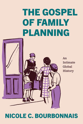 The Gospel of Family Planning: An Intimate Global History - Nicole C. Bourbonnais