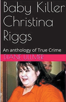 Baby Killer Christina Riggs An Anthology of True Crime - Diane Ullmer