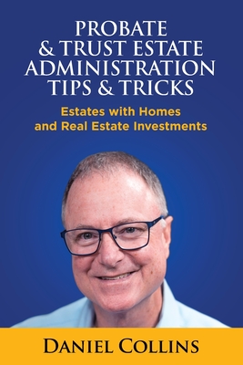 Probate & Trust Estate Administration Tips & Tricks: Estates with Homes and Real Estate Investments - Daniel Collins