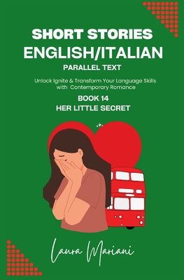 Short Stories in English/Italian - Parallel Text: Unlock Ignite & Transform Your Language Skills with Contemporary Romance - Laura Mariani