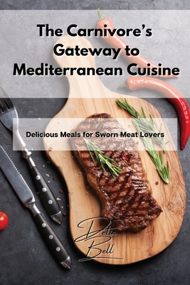 The Carnivore's Gateway to Mediterranean Cuisine: Delicious Meals for Sworn Meat Lovers - Delia Bell