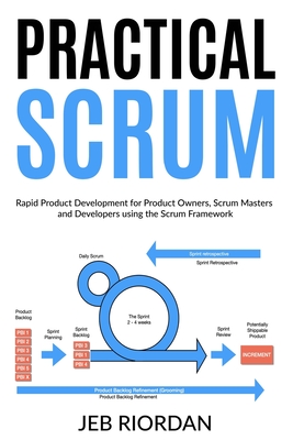 Practical Scrum: Rapid Product Development for Product Owners, Scrum Masters and Developers using the Agile/Scrum Framework - Jeb Riordan