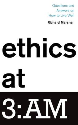 Ethics at 3: Am: Questions and Answers on How to Live Well - Richard Marshall