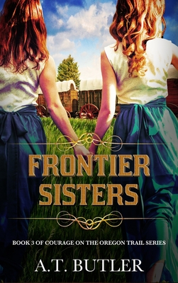 Frontier Sisters: Historical Women's Fiction Saga - A. T. Butler