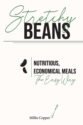 Stretchy Beans: Nutritious, Economical Meals the Easy Way - Millie Copper