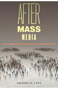 Poza produsului After Mass Media: Storytelling for Microaudiences in the Twenty-First Century - Amanda D. Lotz