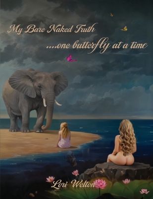 My Bare Naked Truth One Butterfly at a Time - Lori Welton