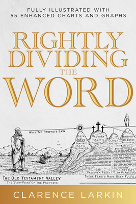 Rightly Dividing the Word: Fully Illustrated with 55 Enhanced Charts and Graphics - Clarence Larkin