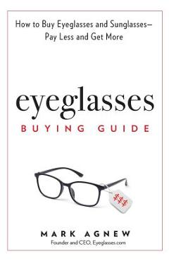 Coperta cărții 'Eyeglasses Buying Guide: How to Buy Eyeglasses and Sunglasses -- Pay Less and Get More - Mark Agnew'