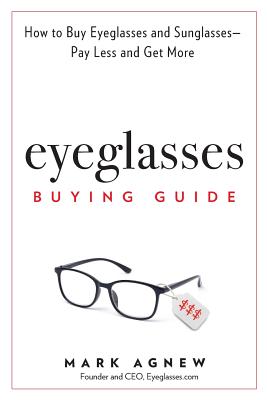 Coperta cărții 'Eyeglasses Buying Guide: How to Buy Eyeglasses and Sunglasses -- Pay Less and Get More - Mark Agnew'
