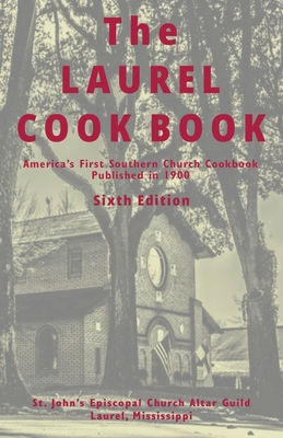 The Laurel Cook Book: America's First Southern Church Cookbook Published in 1900 - 