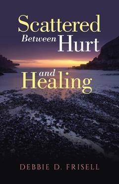 Coperta cărții 'Scattered Between Hurt and Healing - Debbie D. Frisell'