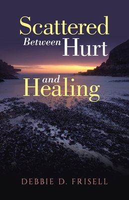 Coperta cărții 'Scattered Between Hurt and Healing - Debbie D. Frisell'