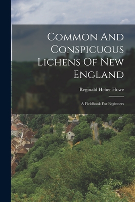 Common And Conspicuous Lichens Of New England: A Fieldbook For Beginners - Reginald Heber Howe