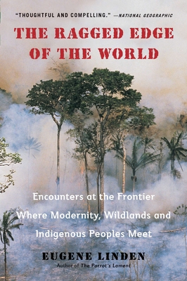 The Ragged Edge of the World: Encounters at the Frontier Where Modernity, Wildlands and Indigenous Peoples Meet - Eugene Linden