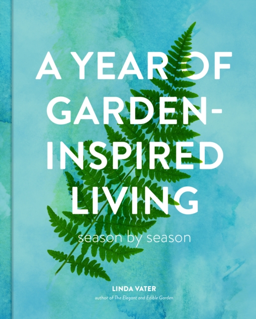 A Year of Garden-Inspired Living: Season by Season - Linda Vater