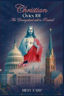 Christian Civics 101 an Evangelical Call to Revival - Billy Earp