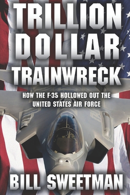 Trillion Dollar Trainwreck: How The F-35 Hollowed Out The U.S. Air Force - Bill Sweetman