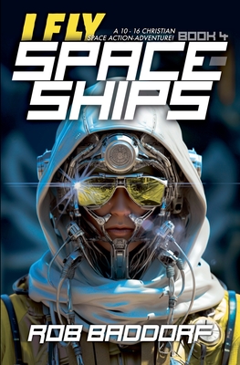 Coperta cărții 'I Fly Spaceships, Book 4: A 10 - 16 Christian Space Action-Adventure! - Rob Baddorf'