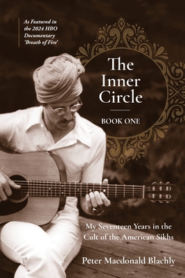 The Inner Circle: My Seventeen Years in the Cult of the American Sikhs - Peter M. Blachly