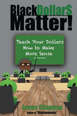 Black Dollar$ Matter: Teach Your Dollars How To Make Sense - James Clingman