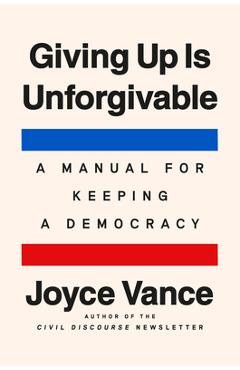 Giving Up Is Unforgivable: A Manual for Keeping a Democracy - Joyce Vance
