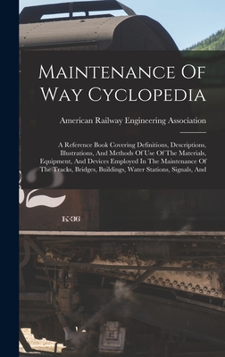 Maintenance Of Way Cyclopedia: A Reference Book Covering Definitions, Descriptions, Illustrations, And Methods Of Use Of The Materials, Equipment, An -
