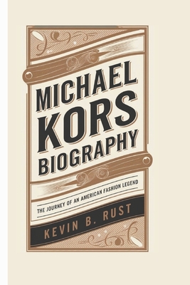 Michael Kors Biography: The Journey of an American Fashion Legend - Kevin B. Rust