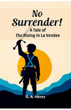 Poza produsului No Surrender! A Tale Of The Rising In La Vendee - G. A. Henty