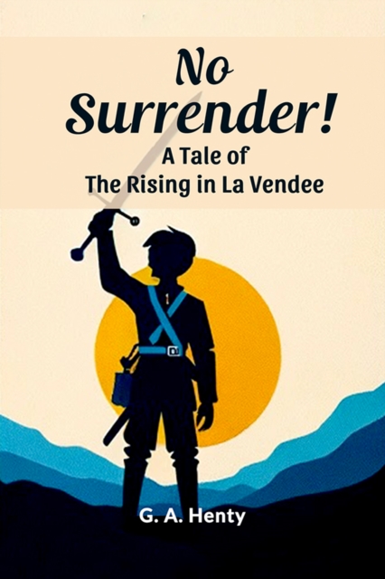 No Surrender! A Tale Of The Rising In La Vendee - G. A. Henty