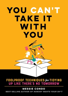 You Can't Take It with You: Foolproof Techniques for Tidying Up Like There's No Tomorrow - Messie Condo