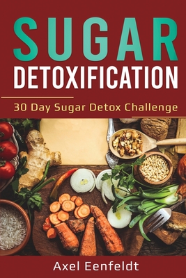 Sugar Detoxification: 30 Day Sugar Detox Challenge - Axel Eenfeldt