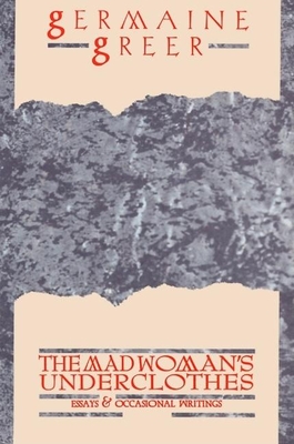 The Madwoman's Underclothes: Essays and Occasional Writings - Germaine Greer