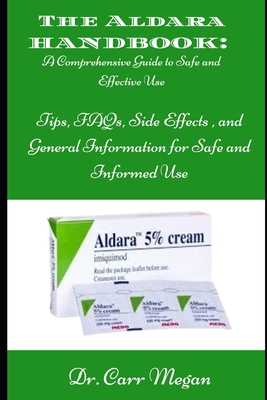 The Aldara Handbook: A Comprehensive Guide to Safe and Effective Use: Tips, FAQs, Side Effects, and General Information for Safe and Informed Use - Carr Megan